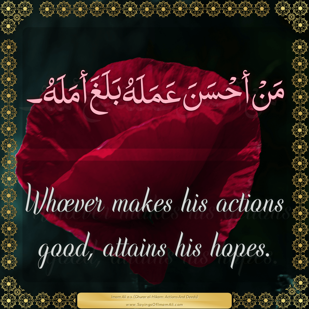 Whoever makes his actions good, attains his hopes.